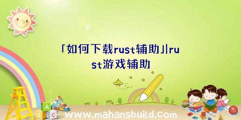 「如何下载rust辅助」|rust游戏辅助